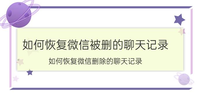 如何恢复微信被删的聊天记录 如何恢复微信删除的聊天记录？